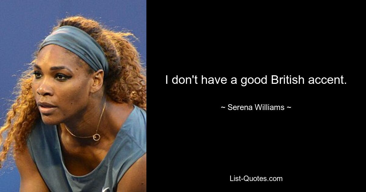 I don't have a good British accent. — © Serena Williams