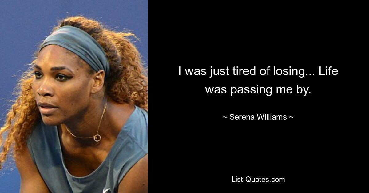 I was just tired of losing... Life was passing me by. — © Serena Williams