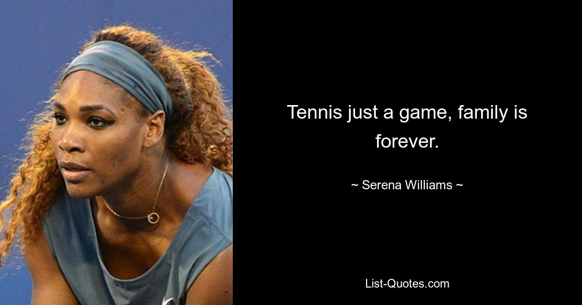 Tennis just a game, family is forever. — © Serena Williams