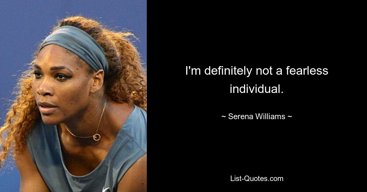 I'm definitely not a fearless individual. — © Serena Williams