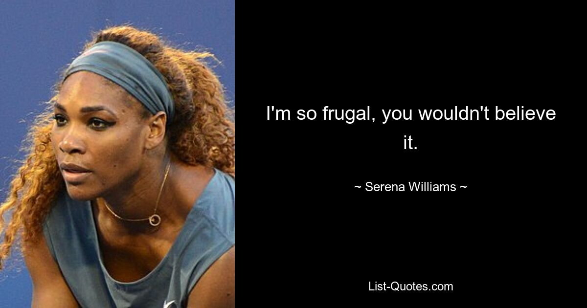 I'm so frugal, you wouldn't believe it. — © Serena Williams