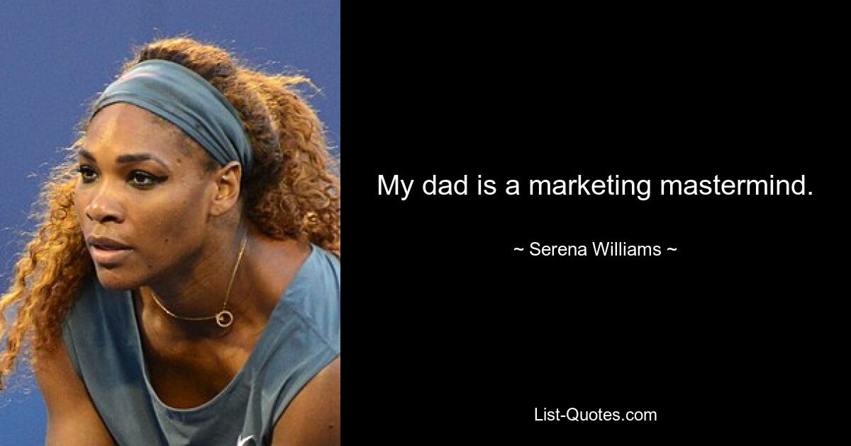 My dad is a marketing mastermind. — © Serena Williams