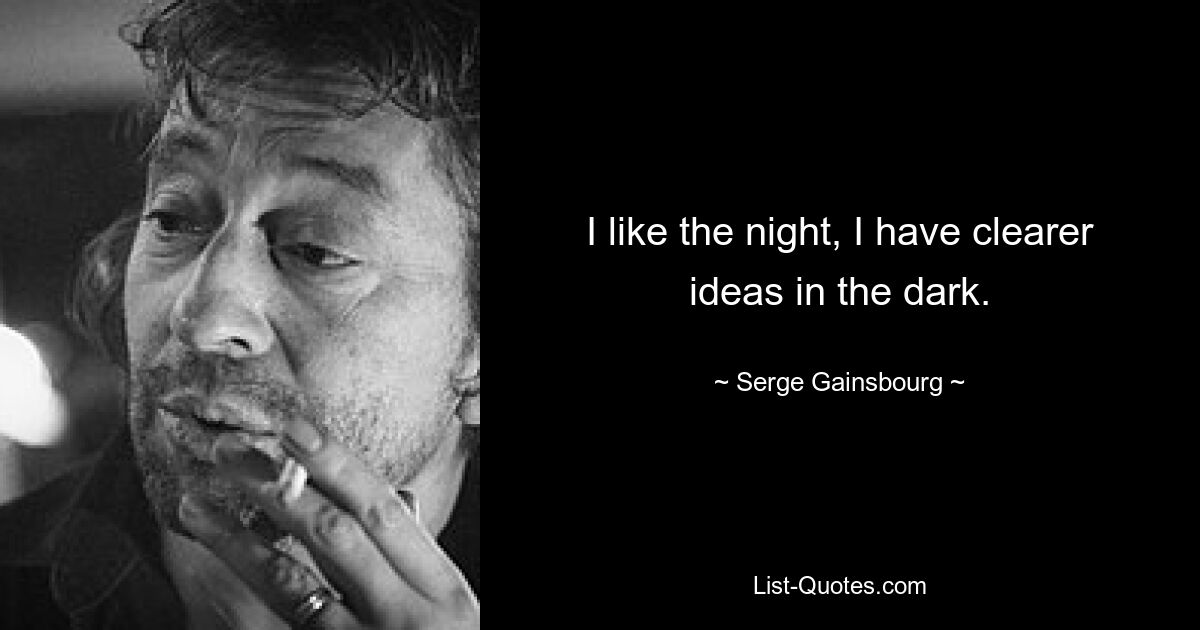 I like the night, I have clearer ideas in the dark. — © Serge Gainsbourg