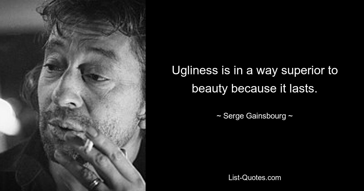 Ugliness is in a way superior to beauty because it lasts. — © Serge Gainsbourg