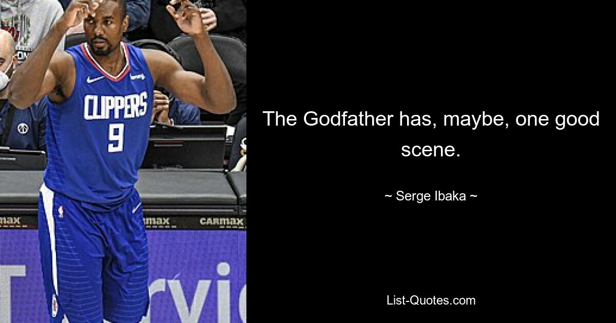 The Godfather has, maybe, one good scene. — © Serge Ibaka