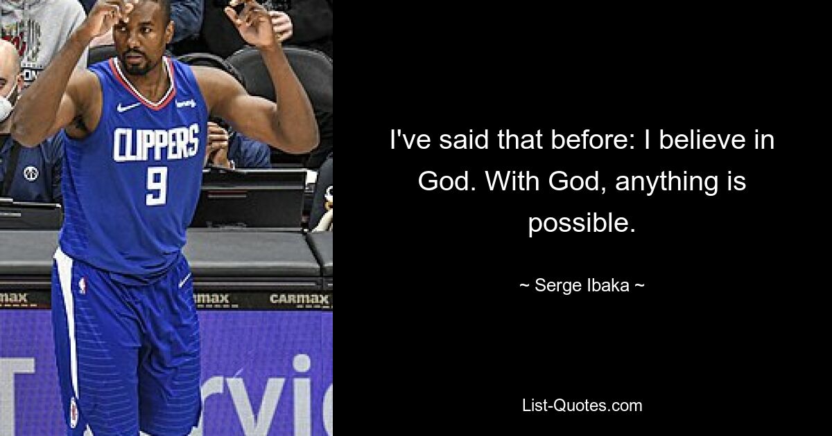 I've said that before: I believe in God. With God, anything is possible. — © Serge Ibaka