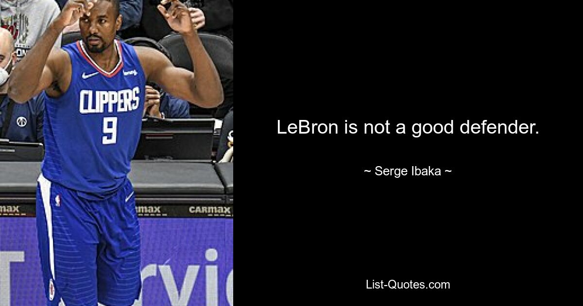 LeBron is not a good defender. — © Serge Ibaka