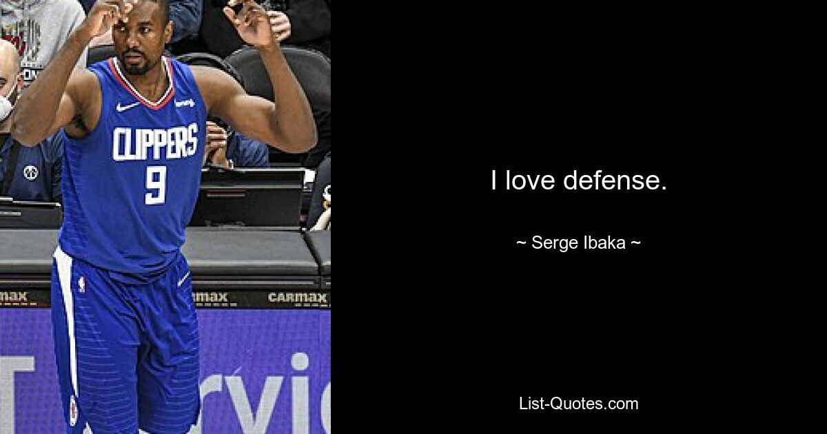 I love defense. — © Serge Ibaka