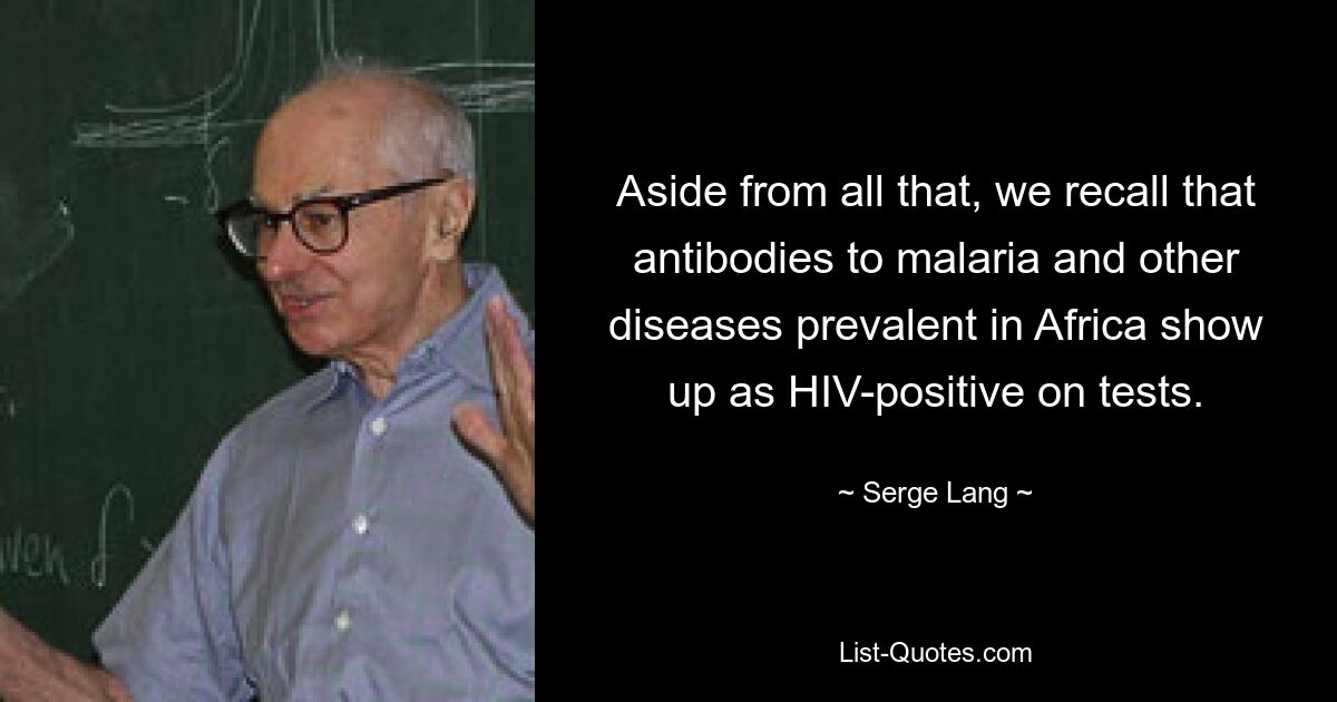 Aside from all that, we recall that antibodies to malaria and other diseases prevalent in Africa show up as HIV-positive on tests. — © Serge Lang