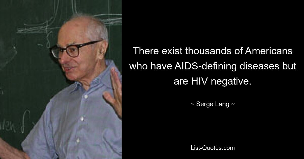 There exist thousands of Americans who have AIDS-defining diseases but are HIV negative. — © Serge Lang