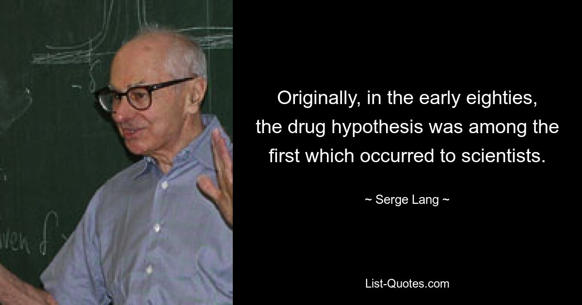 Originally, in the early eighties, the drug hypothesis was among the first which occurred to scientists. — © Serge Lang