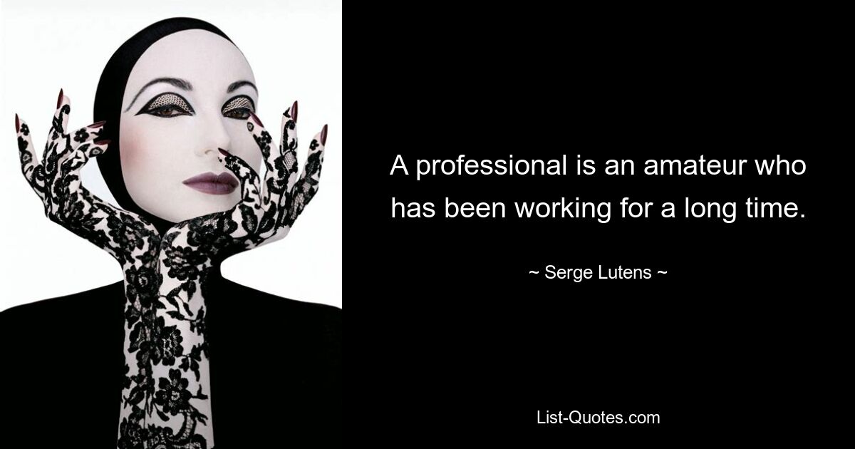 A professional is an amateur who has been working for a long time. — © Serge Lutens