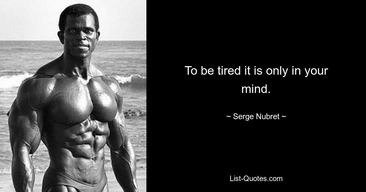 To be tired it is only in your mind. — © Serge Nubret