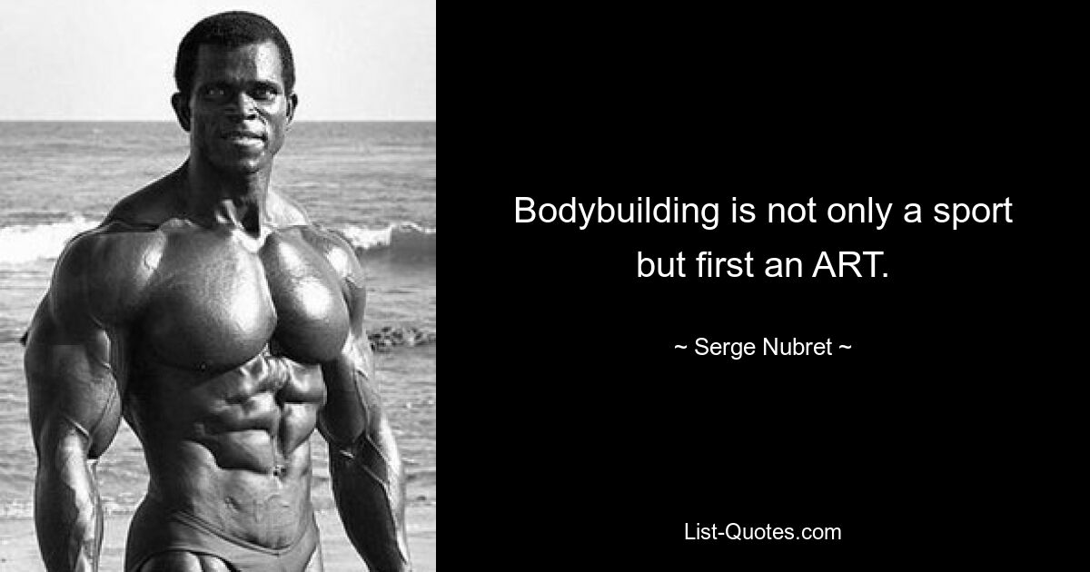 Bodybuilding is not only a sport but first an ART. — © Serge Nubret