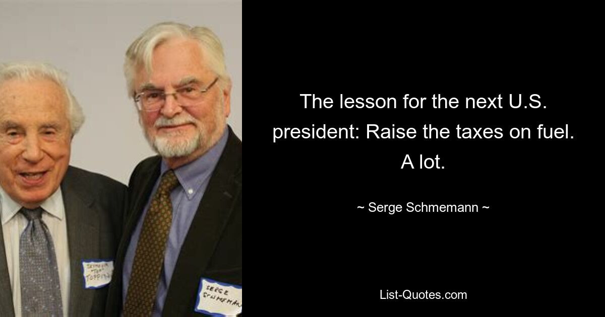 The lesson for the next U.S. president: Raise the taxes on fuel. A lot. — © Serge Schmemann