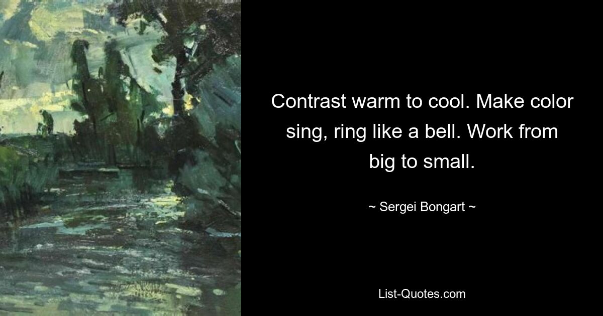 Contrast warm to cool. Make color sing, ring like a bell. Work from big to small. — © Sergei Bongart