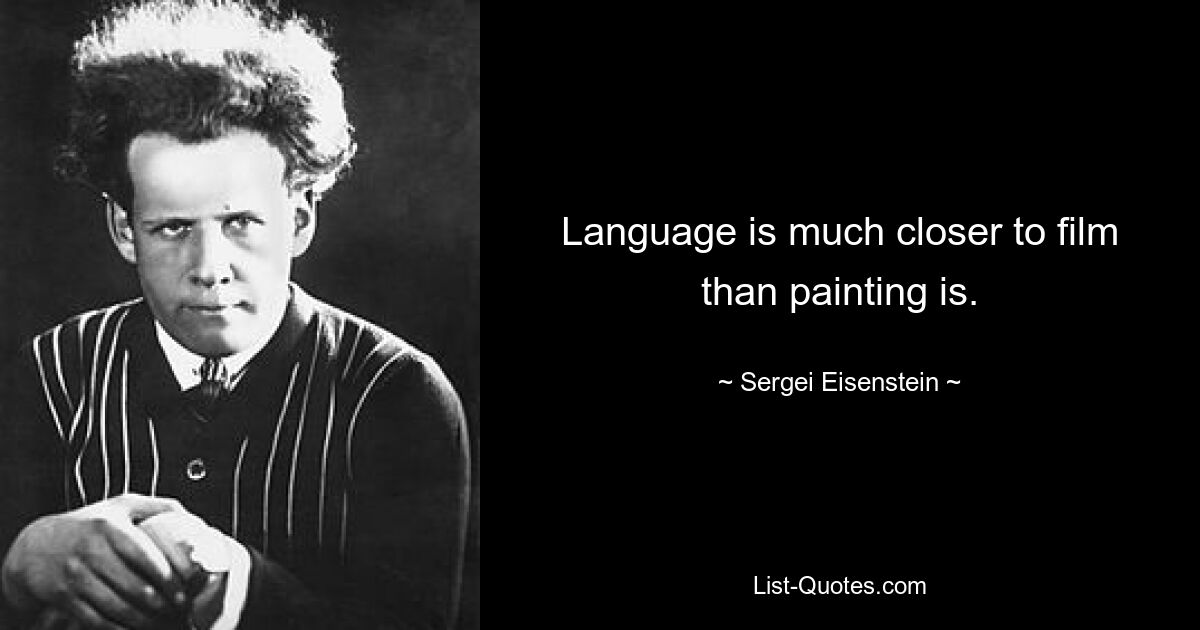 Language is much closer to film than painting is. — © Sergei Eisenstein