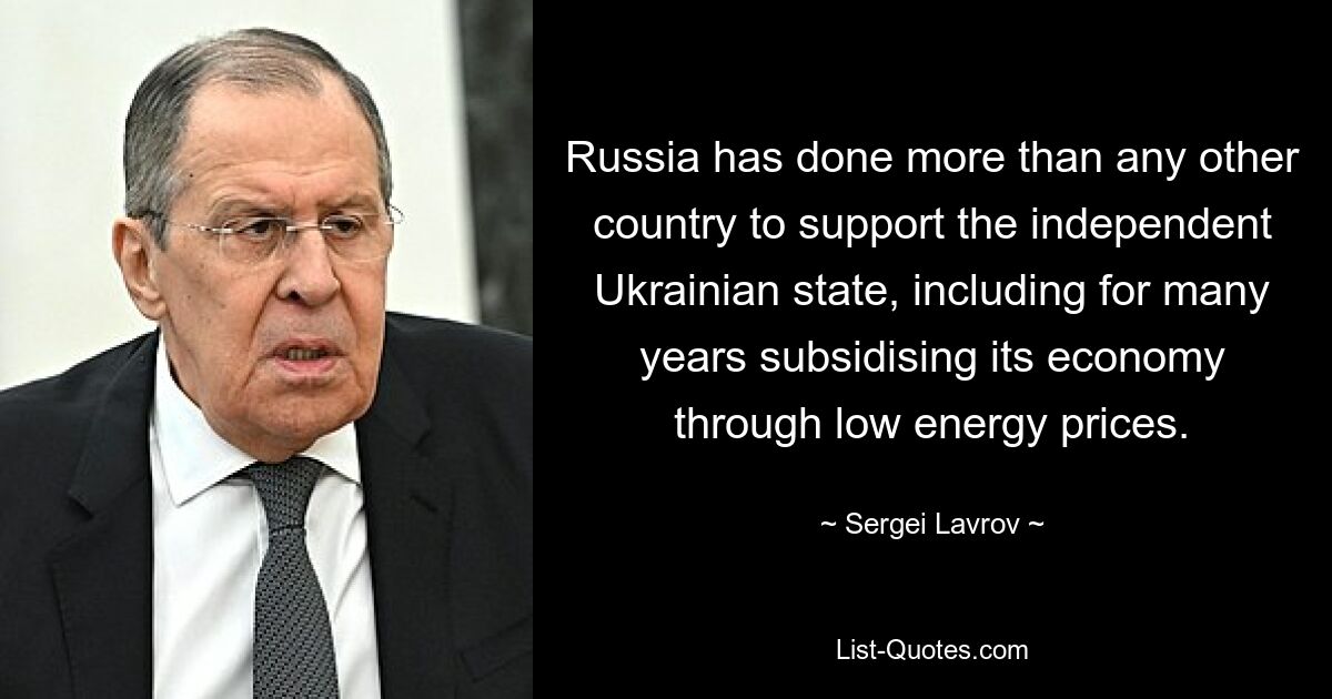 Russia has done more than any other country to support the independent Ukrainian state, including for many years subsidising its economy through low energy prices. — © Sergei Lavrov