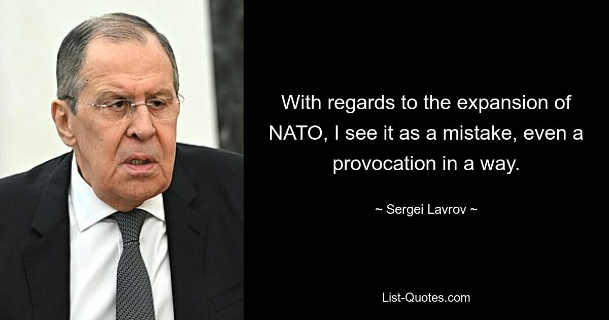 Что касается расширения НАТО, то я считаю это ошибкой, даже своего рода провокацией. — © Сергей Лавров 