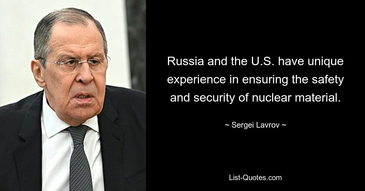 Russia and the U.S. have unique experience in ensuring the safety and security of nuclear material. — © Sergei Lavrov