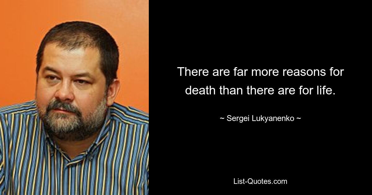 There are far more reasons for death than there are for life. — © Sergei Lukyanenko