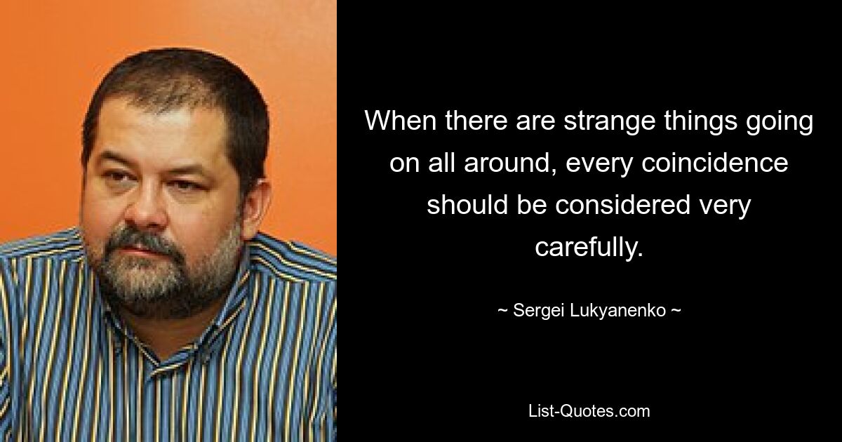 When there are strange things going on all around, every coincidence should be considered very carefully. — © Sergei Lukyanenko