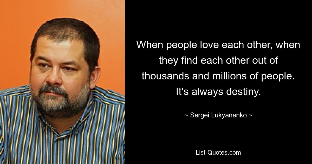 When people love each other, when they find each other out of thousands and millions of people. It's always destiny. — © Sergei Lukyanenko