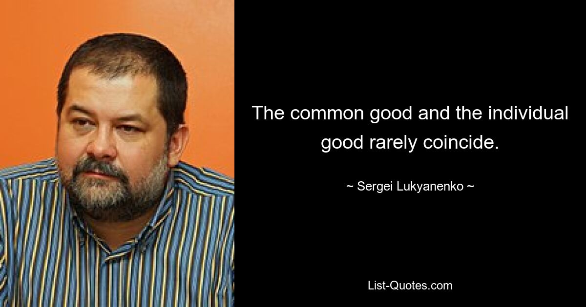 The common good and the individual good rarely coincide. — © Sergei Lukyanenko