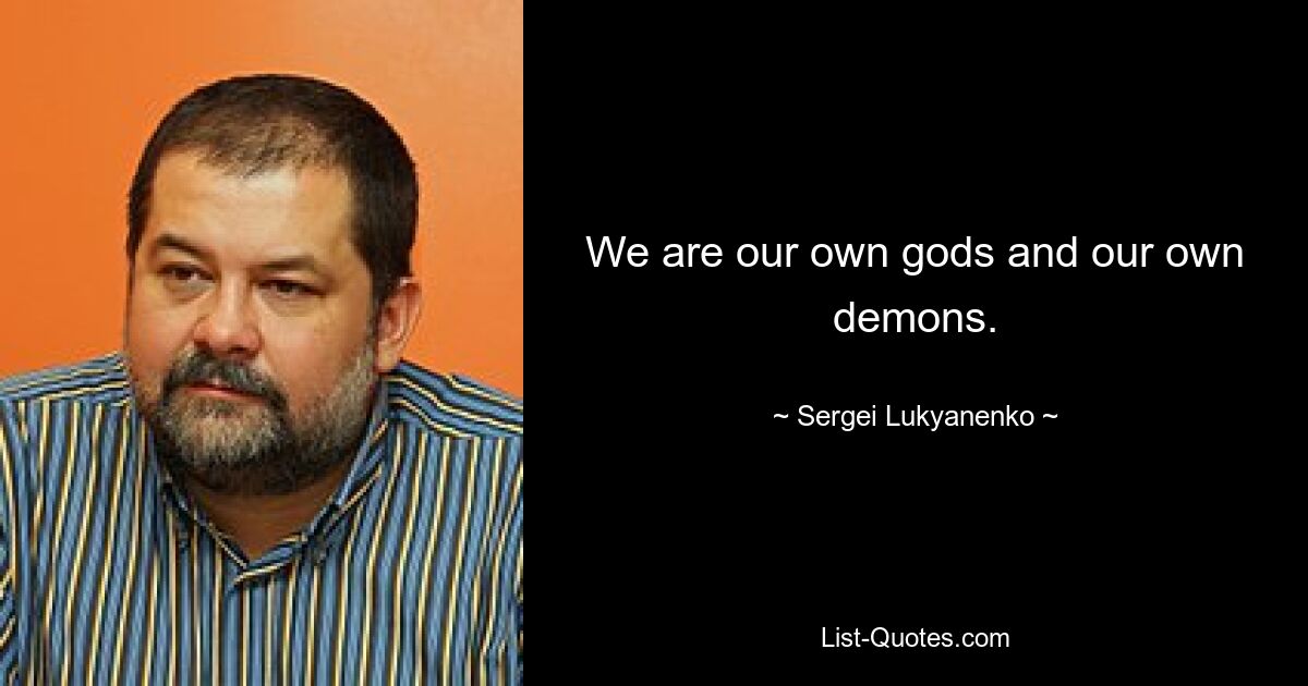 We are our own gods and our own demons. — © Sergei Lukyanenko