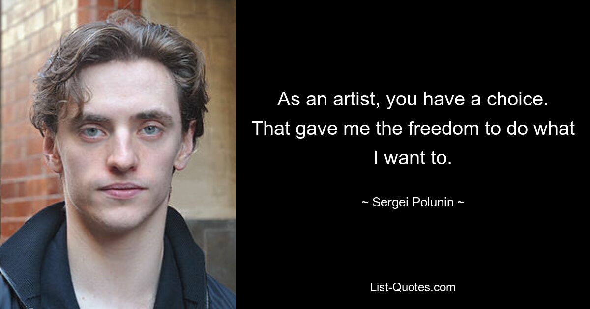 As an artist, you have a choice. That gave me the freedom to do what I want to. — © Sergei Polunin