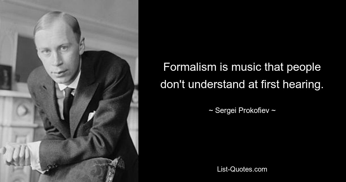 Formalismus ist Musik, die man beim ersten Hören nicht versteht. — © Sergej Prokofjew 