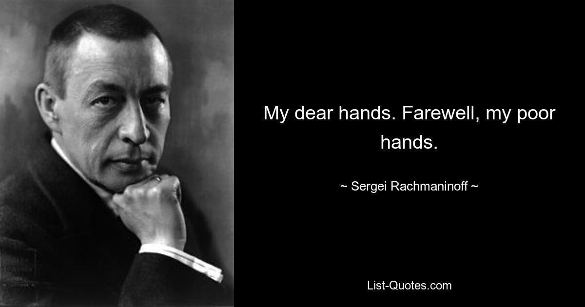 My dear hands. Farewell, my poor hands. — © Sergei Rachmaninoff