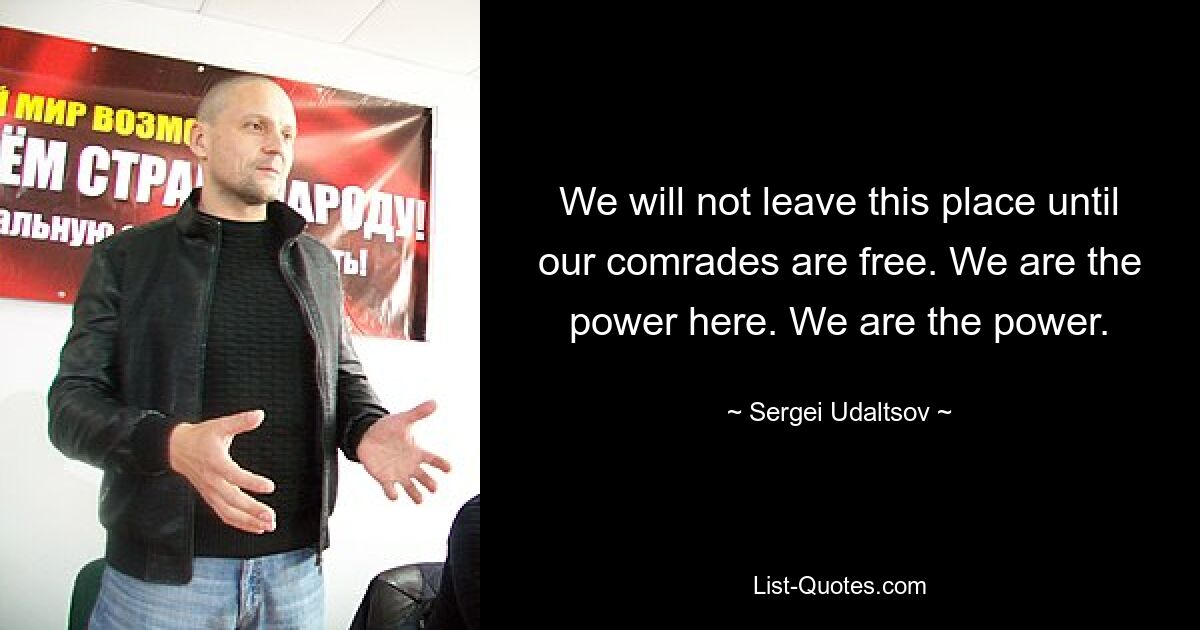 We will not leave this place until our comrades are free. We are the power here. We are the power. — © Sergei Udaltsov