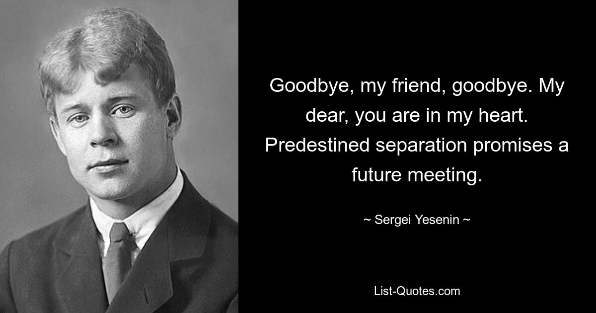 Goodbye, my friend, goodbye. My dear, you are in my heart. Predestined separation promises a future meeting. — © Sergei Yesenin