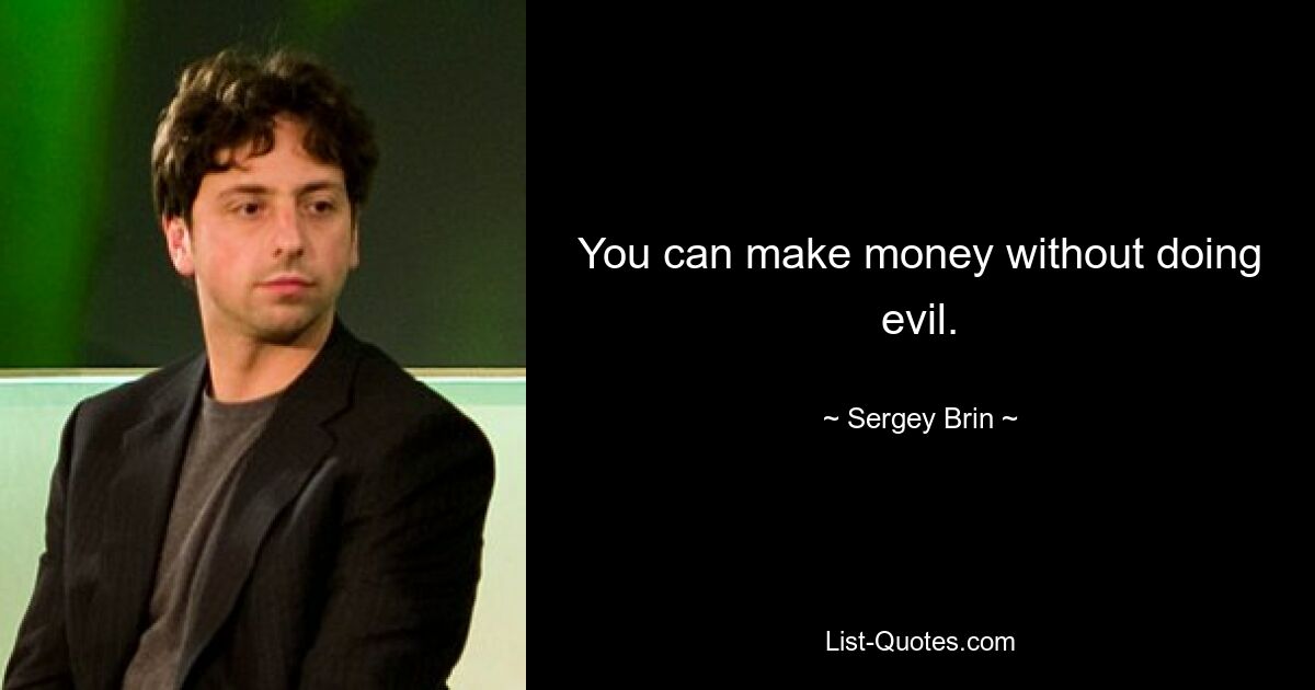 You can make money without doing evil. — © Sergey Brin