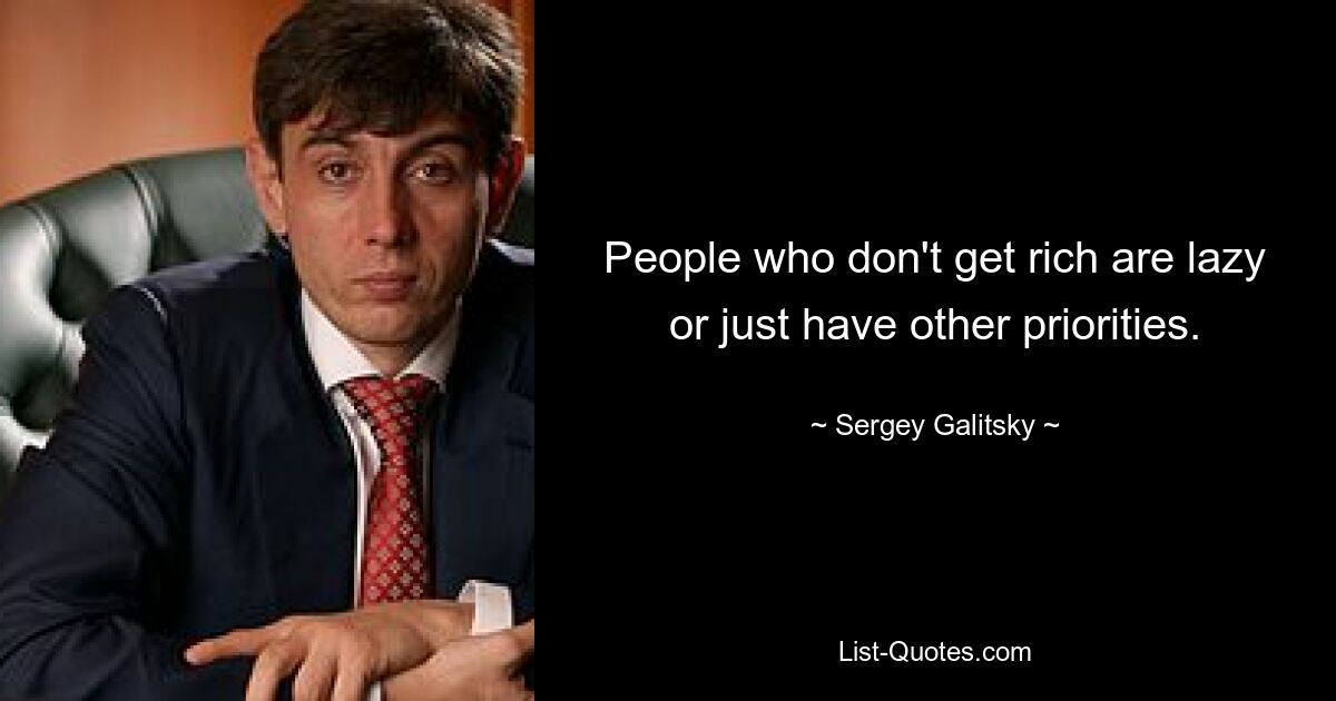 People who don't get rich are lazy or just have other priorities. — © Sergey Galitsky