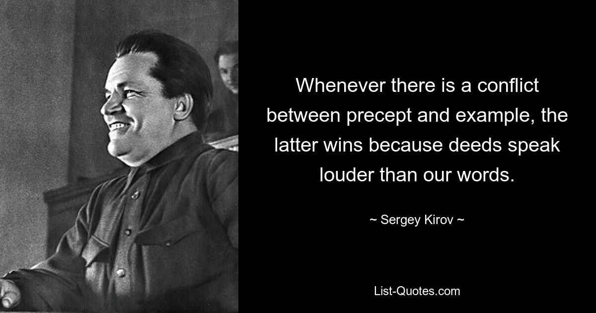 Whenever there is a conflict between precept and example, the latter wins because deeds speak louder than our words. — © Sergey Kirov