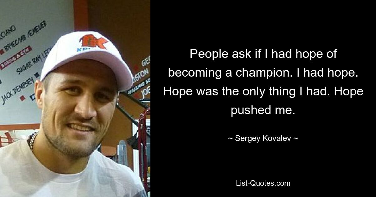 People ask if I had hope of becoming a champion. I had hope. Hope was the only thing I had. Hope pushed me. — © Sergey Kovalev