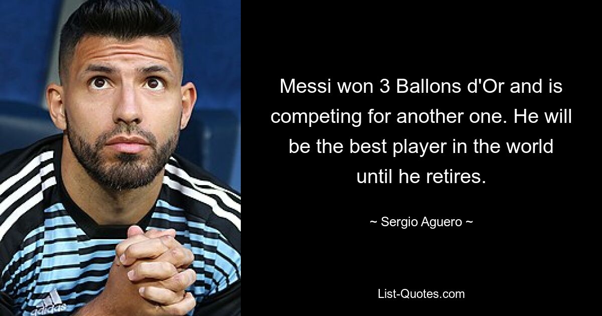 Messi won 3 Ballons d'Or and is competing for another one. He will be the best player in the world until he retires. — © Sergio Aguero