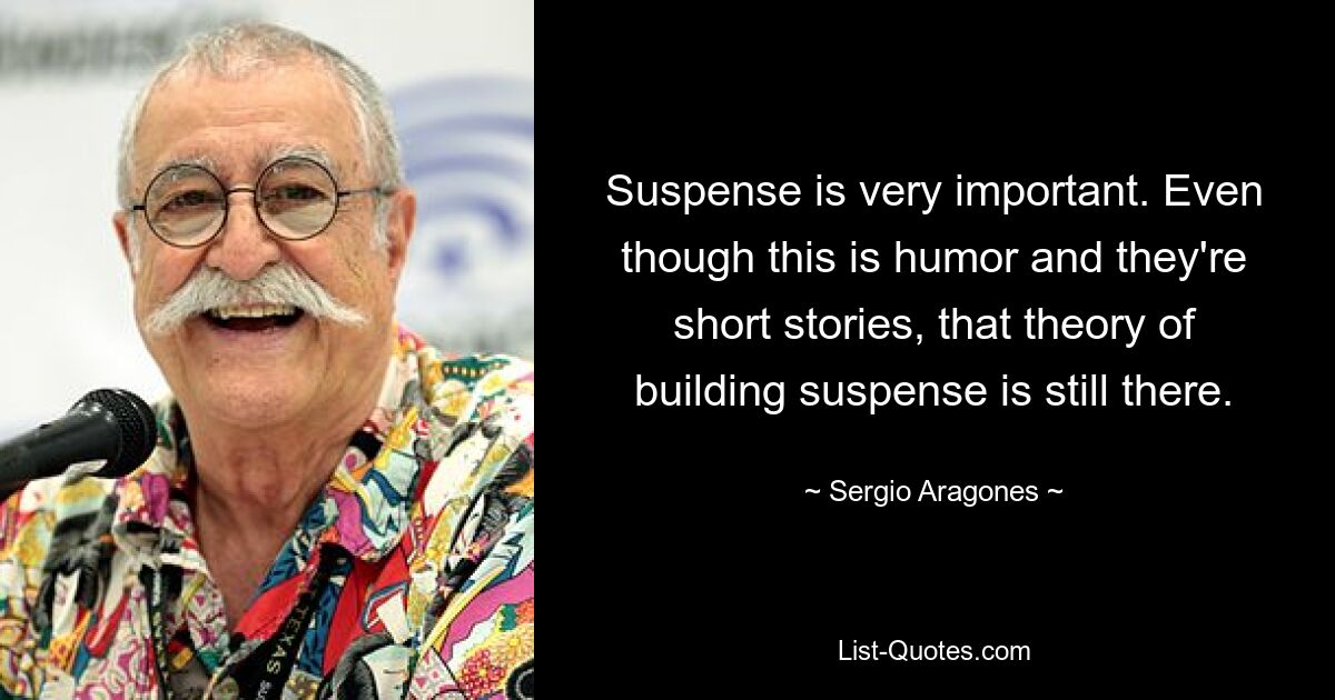 Саспенс очень важен. Несмотря на то, что это юмор и короткие рассказы, теория создания интриги все еще существует. — © Серджио Арагонес 