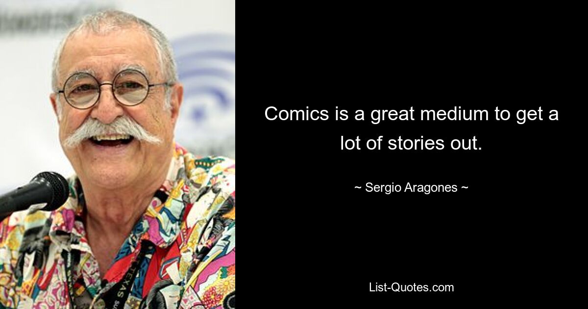 Comics is a great medium to get a lot of stories out. — © Sergio Aragones