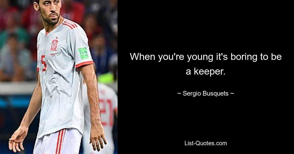 When you're young it's boring to be a keeper. — © Sergio Busquets