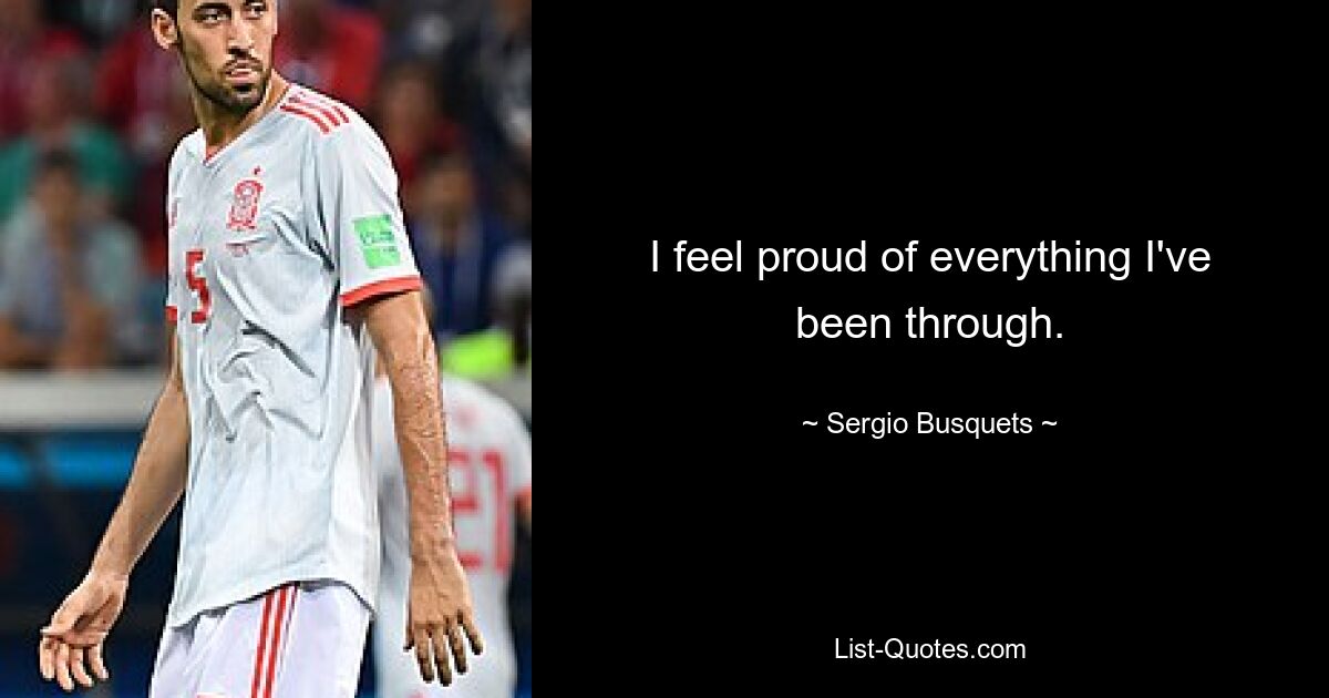 I feel proud of everything I've been through. — © Sergio Busquets