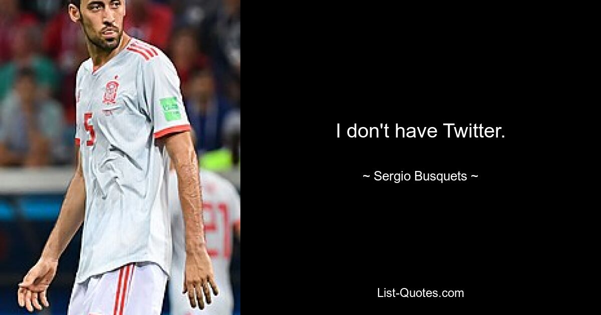 I don't have Twitter. — © Sergio Busquets