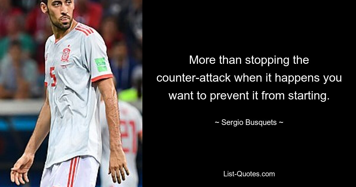 More than stopping the counter-attack when it happens you want to prevent it from starting. — © Sergio Busquets