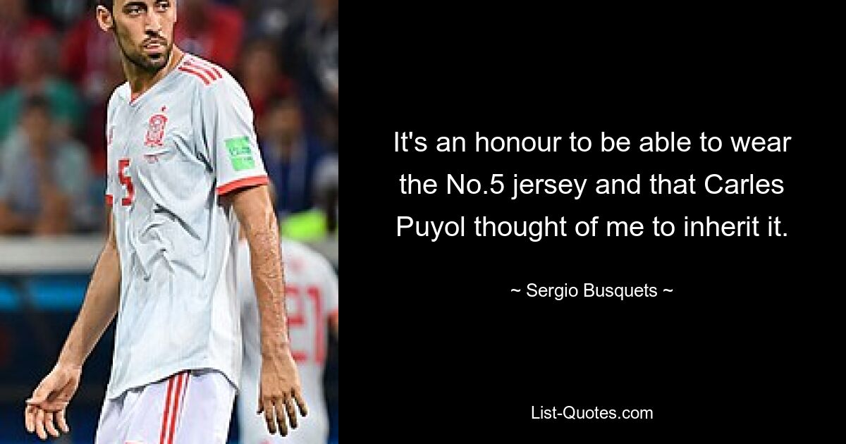 It's an honour to be able to wear the No.5 jersey and that Carles Puyol thought of me to inherit it. — © Sergio Busquets