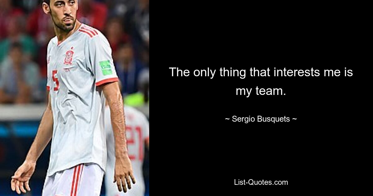 The only thing that interests me is my team. — © Sergio Busquets