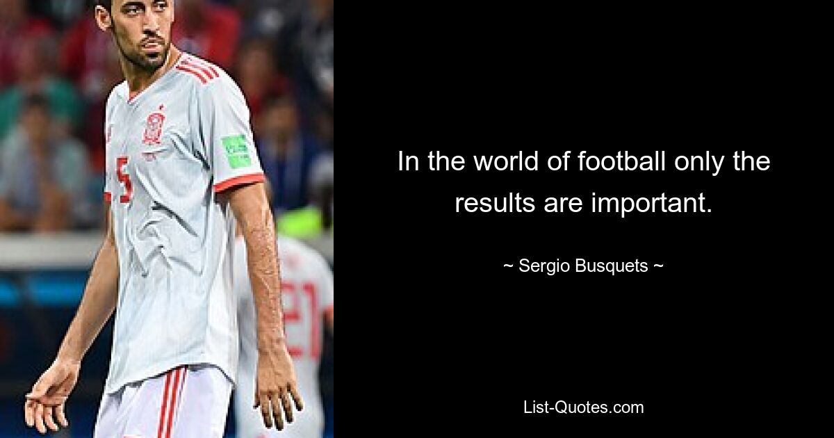 In the world of football only the results are important. — © Sergio Busquets