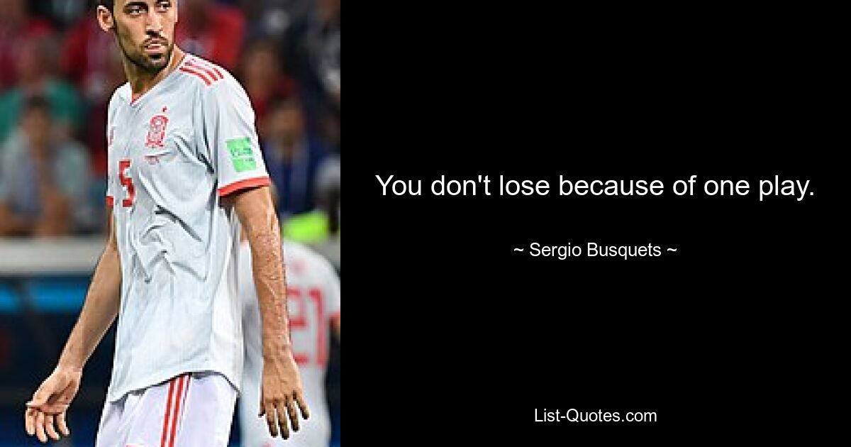 You don't lose because of one play. — © Sergio Busquets