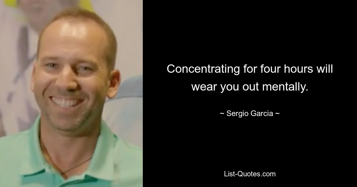 Concentrating for four hours will wear you out mentally. — © Sergio Garcia